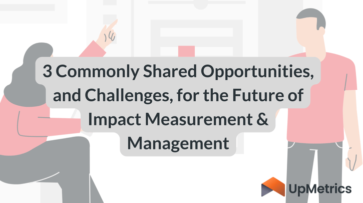3 Commonly Shared Opportunities, and Challenges, for the Future of Impact Measurement & Management